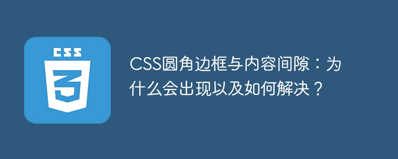 css圆角边框与内容间隙:为什么会出现以及如何解决?