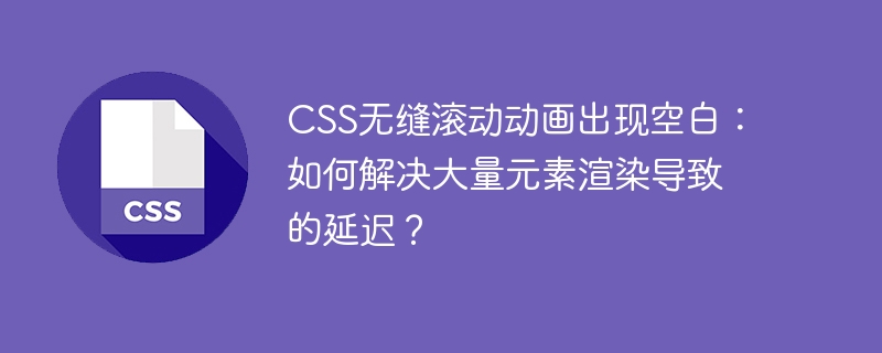 css无缝滚动动画出现空白:如何解决大量元素渲染导致的延迟?