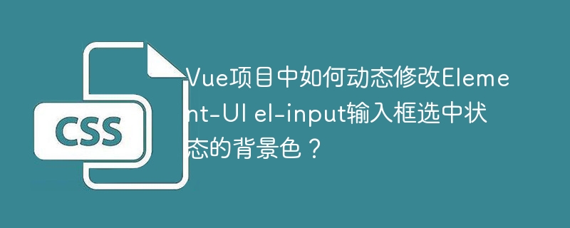 Vue项目中如何动态修改Element-UI el-input输入框选中状态的背景色?