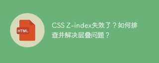 CSS Z-index失效了？如何排查并解决层叠问题？