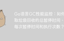 Go语言GC性能监控：如何获取垃圾回收的总暂停时间、每次暂停时间和执行次数？