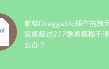 前端Draggable插件拖拽元素宽度超过217像素模糊不清怎么办？