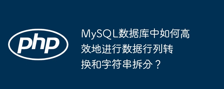 MySQL数据库中如何高效地进行数据行列转换和字符串拆分?