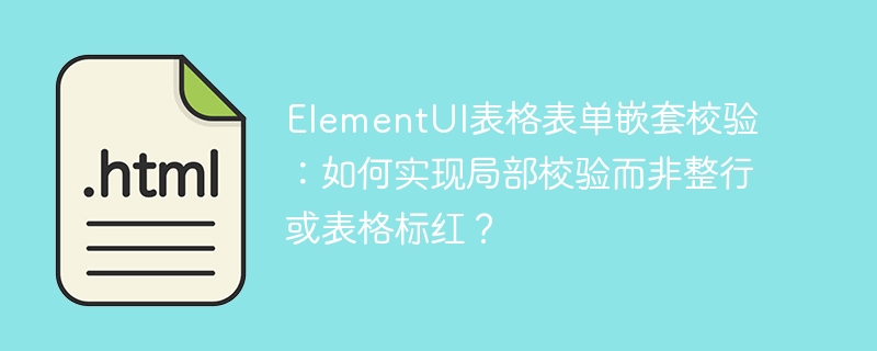 ElementUI表格表单嵌套校验：如何实现局部校验而非整行或表格标红？
