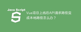 Vue项目上线后API请求路径变成本地路径怎么办？