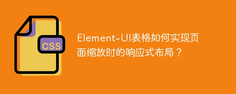 element-ui表格如何实现页面缩放时的响应式布局?