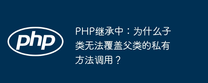 php继承中：为什么子类无法覆盖父类的私有方法调用？