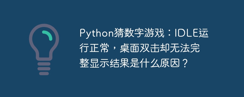 python猜数字游戏：idle运行正常，桌面双击却无法完整显示结果是什么原因？