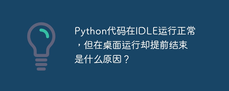 python代码在idle运行正常，但在桌面运行却提前结束是什么原因？