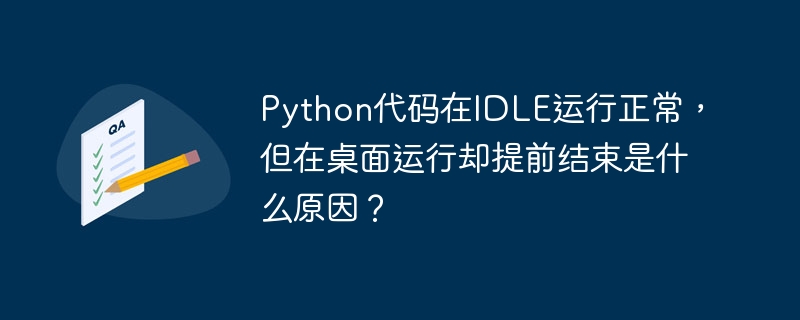 Python代码在IDLE运行正常，但在桌面运行却提前结束是什么原因？
