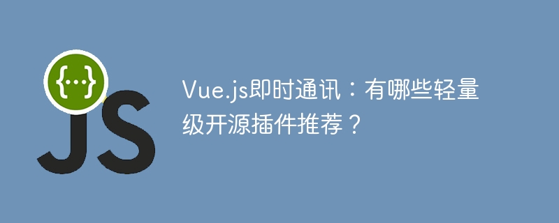 vue.js即时通讯：有哪些轻量级开源插件推荐？