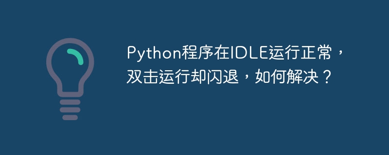 Python程序在IDLE运行正常，双击运行却闪退，如何解决？