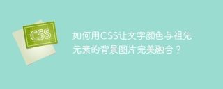 如何用CSS让文字颜色与祖先元素的背景图片完美融合？