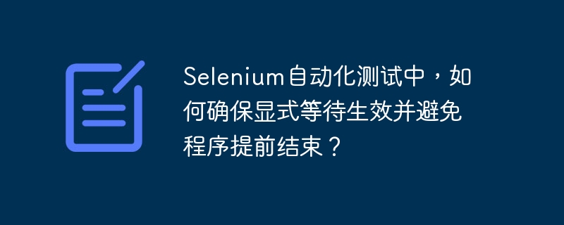 Selenium自动化测试中,如何确保显式等待生效并避免程序提前结束?