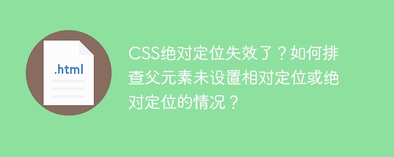 CSS绝对定位失效了?如何排查父元素未设置相对定位或绝对定位的情况?