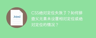 CSS绝对定位失效了？如何排查父元素未设置相对定位或绝对定位的情况？