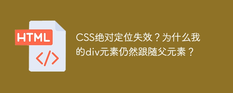CSS绝对定位失效？为什么我的div元素仍然跟随父元素？
