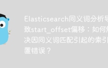 Elasticsearch同义词分析导致start_offset偏移：如何解决因同义词匹配引起的索引位置错误？