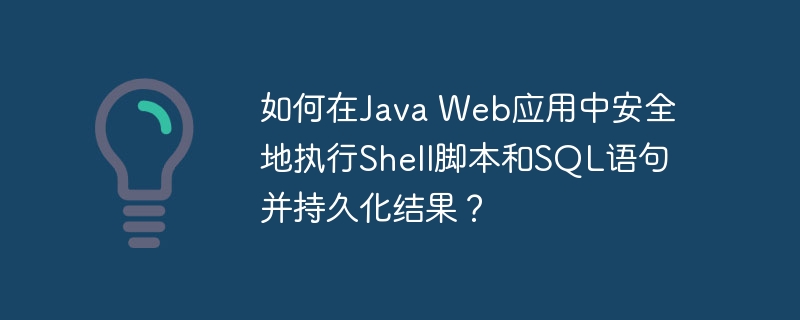 如何在Java Web应用中安全地执行Shell脚本和SQL语句并持久化结果?
