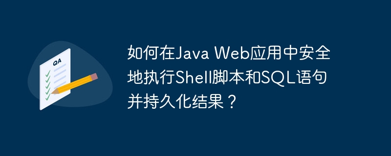 如何在Java Web应用中安全地执行Shell脚本和SQL语句并持久化结果？-小浪学习网