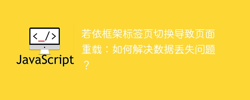 若依框架标签页切换导致页面重载：如何解决数据丢失问题？