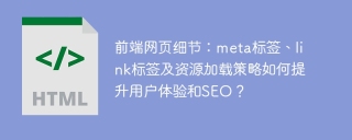 前端网页细节：meta标签、link标签及资源加载策略如何提升用户体验和SEO？