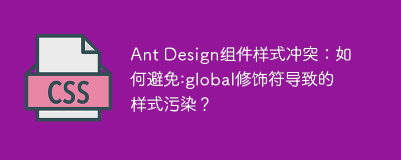 ant design组件样式冲突：如何避免:global修饰符导致的样式污染？
