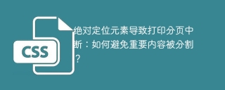 绝对定位元素导致打印分页中断：如何避免重要内容被分割？
