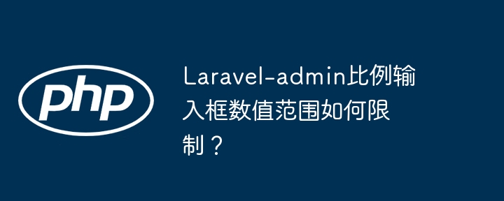 laravel-admin比例输入框数值范围如何限制?