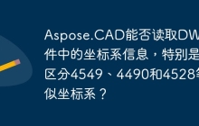 Aspose.CAD能否读取DWG文件中的坐标系信息，特别是区分4549、4490和4528等类似坐标系？