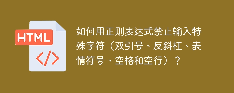 如何用正则表达式禁止输入特殊字符（双引号、反斜杠、表情符号、空格和空行）？
