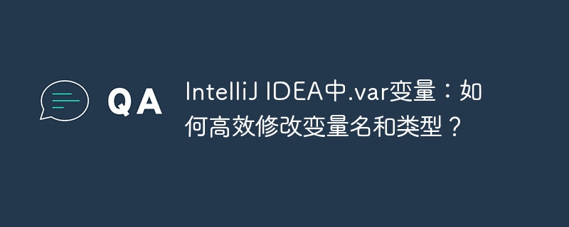 IntelliJ IDEA中.var变量:如何高效修改变量名和类型?