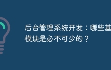 后台管理系统开发：哪些基础模块是必不可少的？