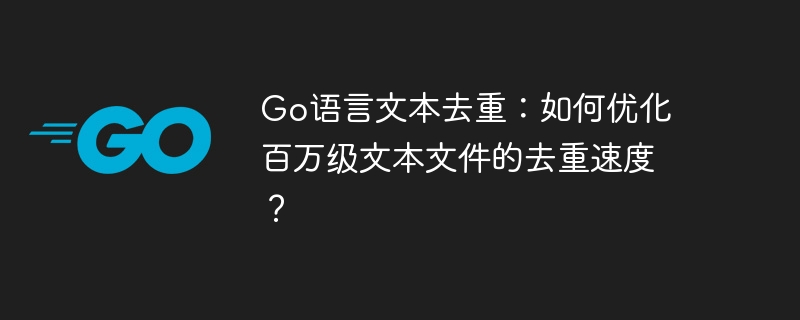 Go语言文本去重：如何优化百万级文本文件的去重速度？