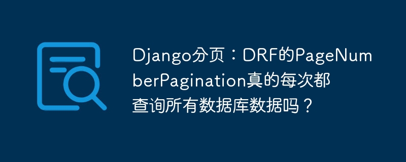 django分页：drf的pagenumberpagination真的每次都查询所有数据库数据吗？