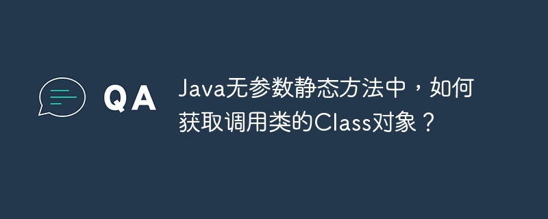 Java無參數靜態方法中，如何獲取調用類的Class對象？-小浪學習網