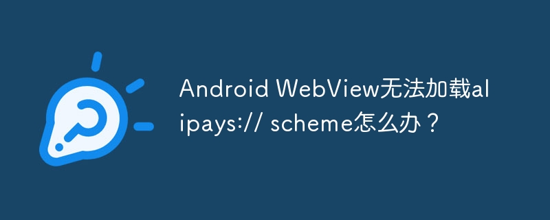 Android WebView无法加载alipays:// scheme怎么办？-小浪学习网
