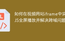 如何在视频网站iframe中实现JS全屏播放并解决跨域问题？