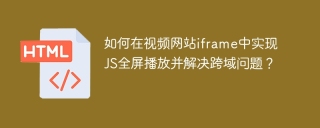如何在视频网站iframe中实现JS全屏播放并解决跨域问题？