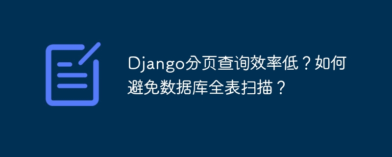 Django分页查询效率低？如何避免数据库全表扫描？