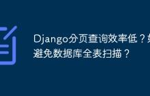 Django分页查询效率低？如何避免数据库全表扫描？