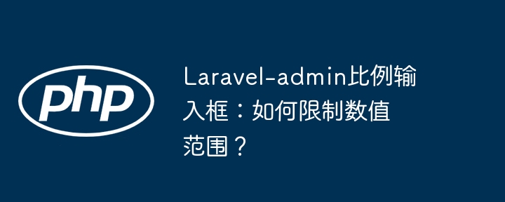 laravel-admin比例输入框:如何限制数值范围?