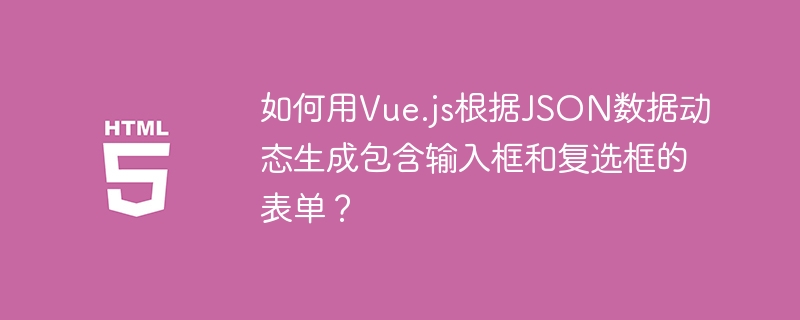 如何用Vue.js根据JSON数据动态生成包含输入框和复选框的表单？
