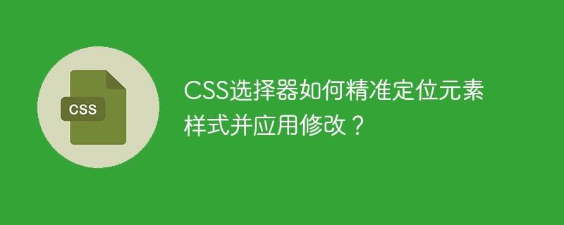 CSS选择器如何精准定位元素样式并应用修改?