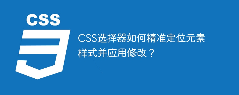 css选择器如何精准定位元素样式并应用修改？