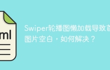Swiper轮播图懒加载导致首尾图片空白，如何解决？
