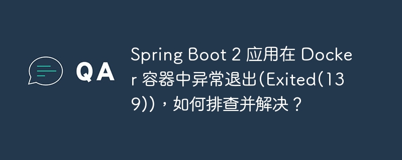 Spring Boot 2 应用在 Docker 容器中异常退出(Exited(139))，如何排查并解决？-小浪学习网