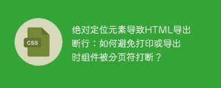 绝对定位元素导致HTML导出断行：如何避免打印或导出时组件被分页符打断？