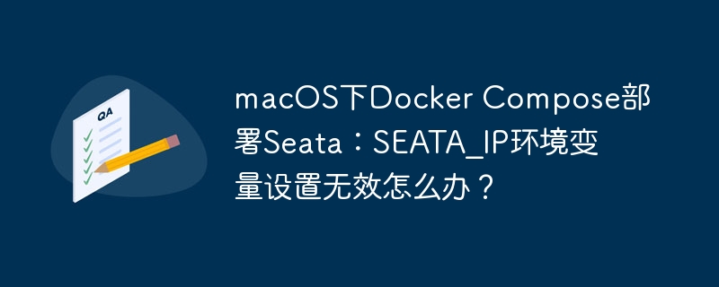 macOS下Docker Compose部署Seata：SEATA_IP環境變量設置無效怎么辦？-小浪學習網