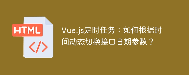 Vue.js定时任务：如何根据时间动态切换接口日期参数？
